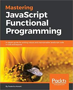 Mastering JavaScript Functional Programming: In-depth guide for writing robust and maintainable JavaScript code in ES8 and beyond