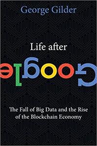 Life After Google: The Fall of Big Data and the Rise of the Blockchain Economy