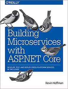 Building Microservices with ASP.NET Core: Develop, Test, and Deploy Cross-Platform Services in the Cloud, 1st Edition