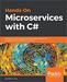 Hands-On Microservices with C#: Designing a real-world, enterprise-grade microservice ecosystem with the efficiency of C# 7