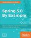 Spring 5.0 By Example: Grasp the fundamentals of Spring 5.0 to build modern, robust, and scalable Java applications