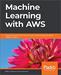 Machine Learning with AWS: Explore the power of cloud services for your machine learning and artificial intelligence projects